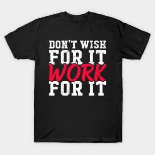 Don't wish for it work for it T-Shirt